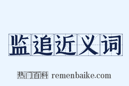 监追近义词是什么意思的图片